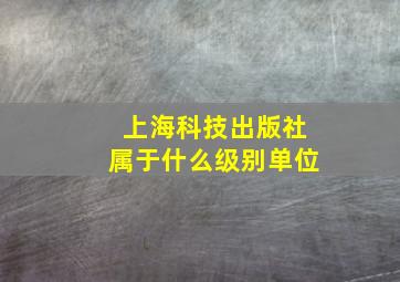 上海科技出版社属于什么级别单位