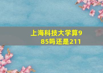 上海科技大学算985吗还是211