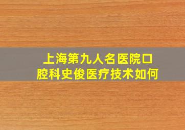 上海第九人名医院口腔科史俊医疗技术如何