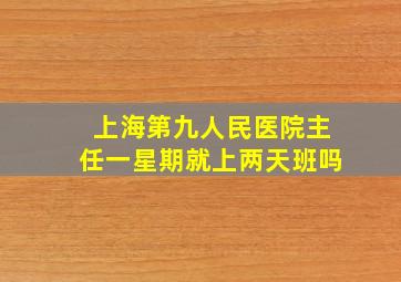 上海第九人民医院主任一星期就上两天班吗