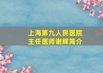 上海第九人民医院主任医师谢辉简介