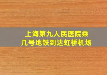 上海第九人民医院乘几号地铁到达虹桥机场