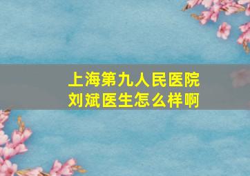 上海第九人民医院刘斌医生怎么样啊