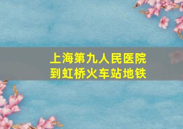 上海第九人民医院到虹桥火车站地铁