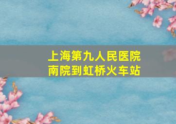 上海第九人民医院南院到虹桥火车站