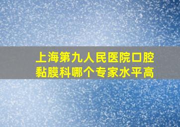 上海第九人民医院口腔黏膜科哪个专家水平高