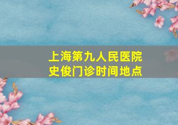 上海第九人民医院史俊门诊时间地点