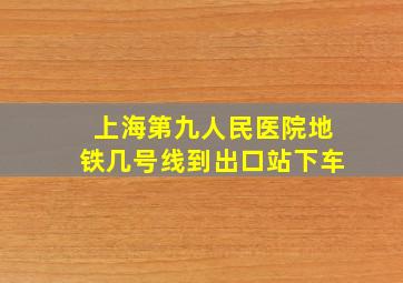 上海第九人民医院地铁几号线到出口站下车