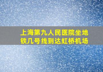 上海第九人民医院坐地铁几号线到达虹桥机场