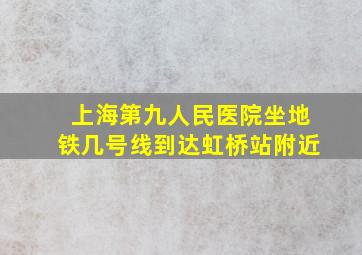 上海第九人民医院坐地铁几号线到达虹桥站附近