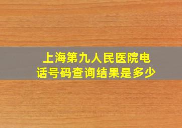 上海第九人民医院电话号码查询结果是多少