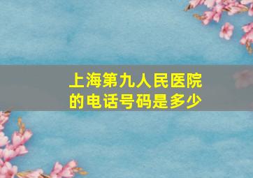 上海第九人民医院的电话号码是多少