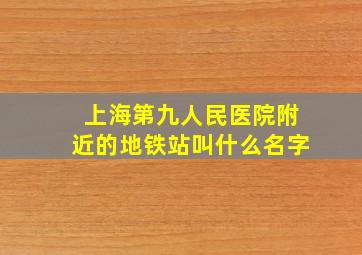 上海第九人民医院附近的地铁站叫什么名字