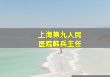 上海第九人民医院韩兵主任