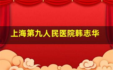 上海第九人民医院韩志华