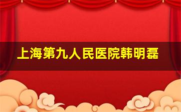 上海第九人民医院韩明磊