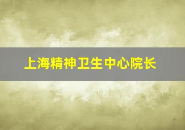 上海精神卫生中心院长