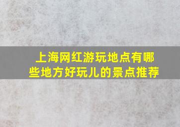 上海网红游玩地点有哪些地方好玩儿的景点推荐