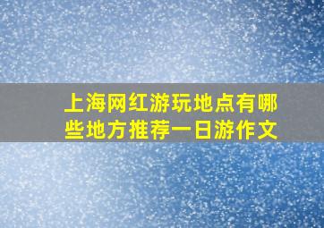 上海网红游玩地点有哪些地方推荐一日游作文