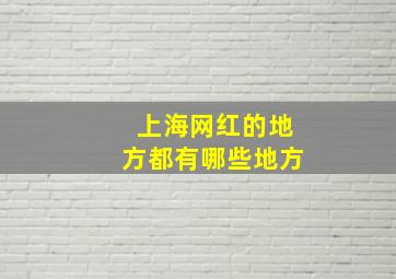 上海网红的地方都有哪些地方