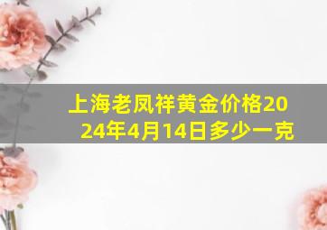 上海老凤祥黄金价格2024年4月14日多少一克