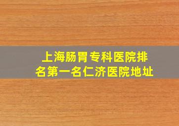 上海肠胃专科医院排名第一名仁济医院地址