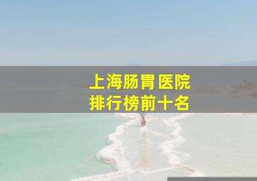 上海肠胃医院排行榜前十名