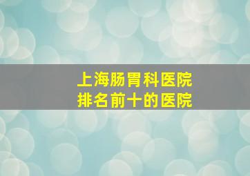 上海肠胃科医院排名前十的医院