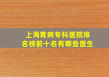 上海胃病专科医院排名榜前十名有哪些医生