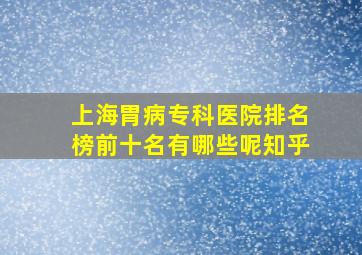 上海胃病专科医院排名榜前十名有哪些呢知乎