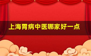 上海胃病中医哪家好一点