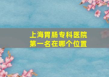 上海胃肠专科医院第一名在哪个位置