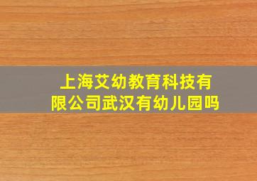 上海艾幼教育科技有限公司武汉有幼儿园吗