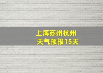 上海苏州杭州天气预报15天