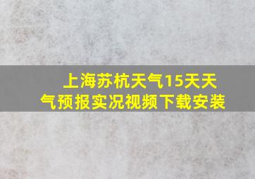 上海苏杭天气15天天气预报实况视频下载安装