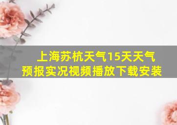 上海苏杭天气15天天气预报实况视频播放下载安装