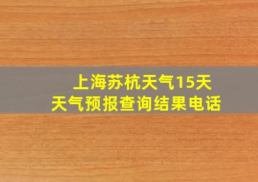 上海苏杭天气15天天气预报查询结果电话