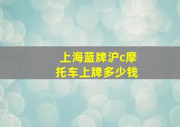 上海蓝牌沪c摩托车上牌多少钱