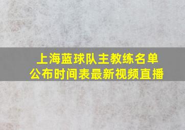 上海蓝球队主教练名单公布时间表最新视频直播