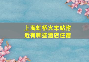 上海虹桥火车站附近有哪些酒店住宿