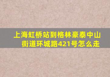 上海虹桥站到格林豪泰中山街道环城路421号怎么走