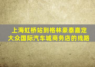 上海虹桥站到格林豪泰嘉定大众国际汽车城商务店的线路