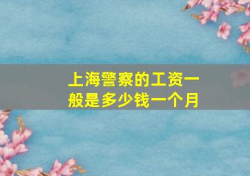 上海警察的工资一般是多少钱一个月