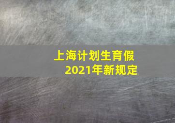 上海计划生育假2021年新规定