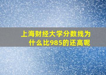 上海财经大学分数线为什么比985的还高呢