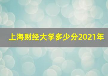 上海财经大学多少分2021年