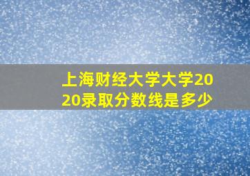 上海财经大学大学2020录取分数线是多少