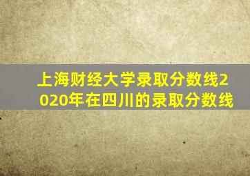 上海财经大学录取分数线2020年在四川的录取分数线