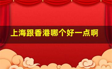 上海跟香港哪个好一点啊