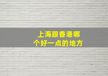 上海跟香港哪个好一点的地方